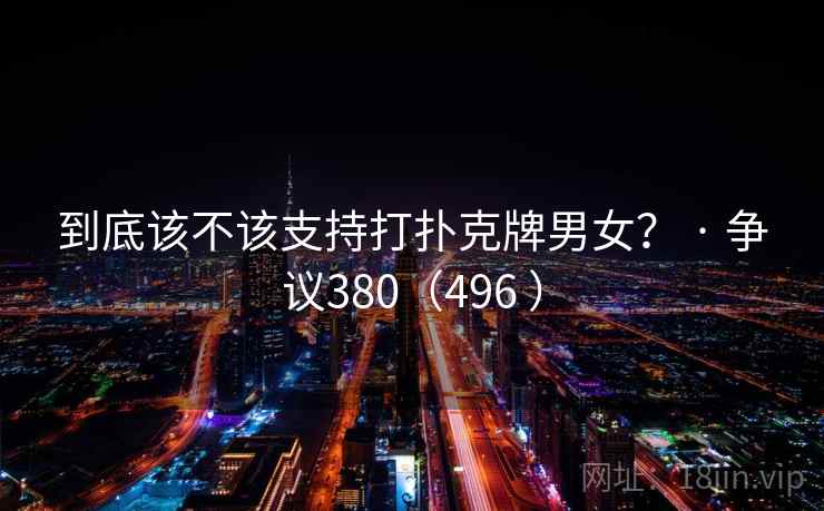 到底该不该支持打扑克牌男女？ · 争议380（496 ）