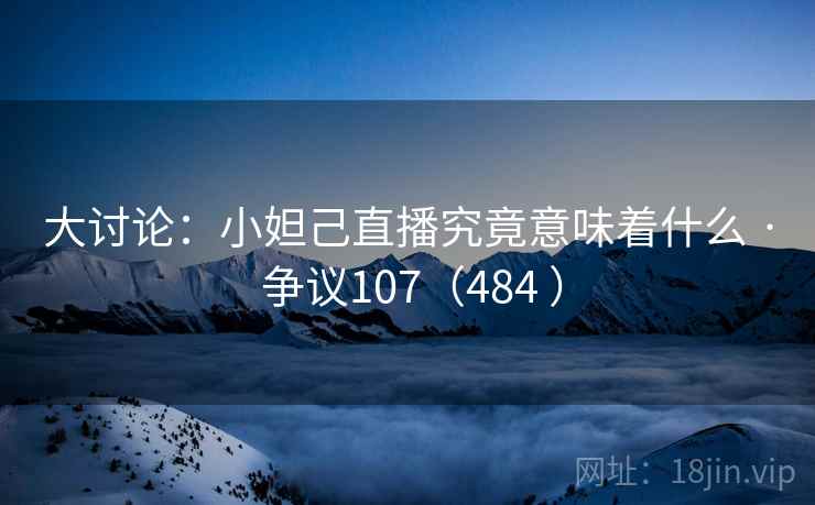 大讨论：小妲己直播究竟意味着什么 · 争议107（484 ）