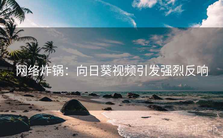 网络炸锅：向日葵视频引发强烈反响