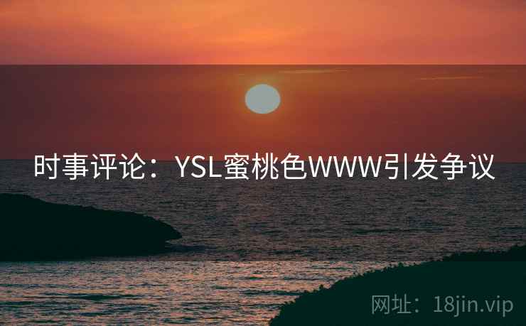 时事评论：YSL蜜桃色WWW引发争议