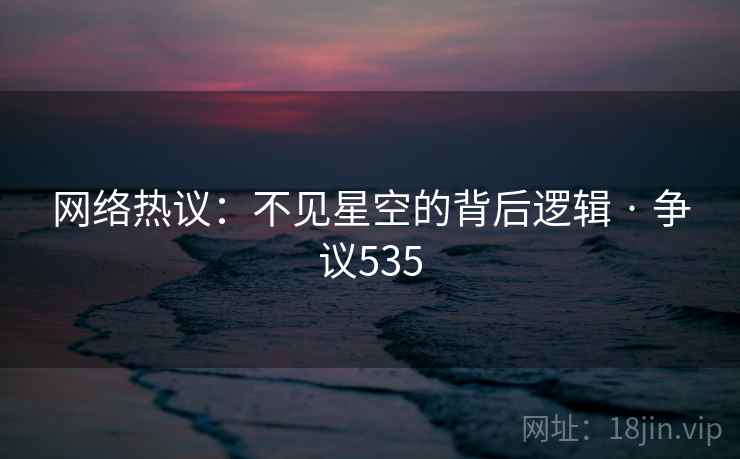 网络热议：不见星空的背后逻辑 · 争议535
