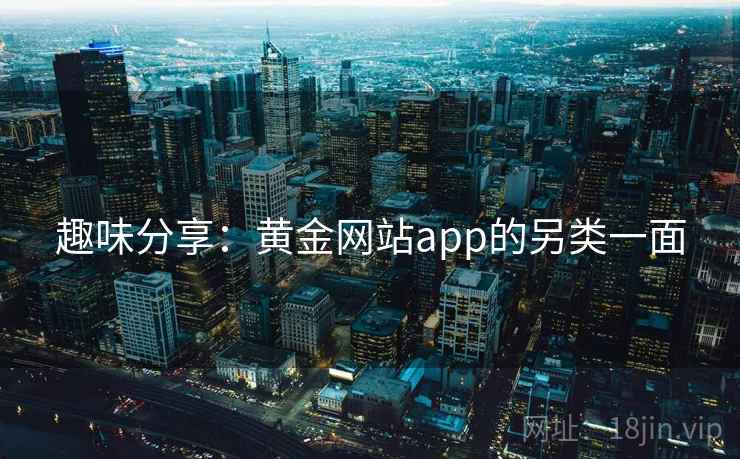 趣味分享：黄金网站app的另类一面