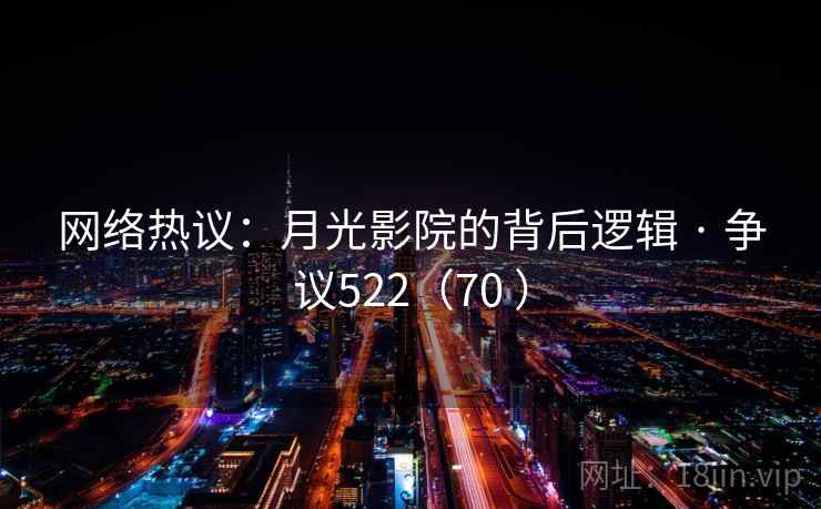 网络热议：月光影院的背后逻辑 · 争议522（70 ）