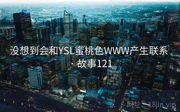 没想到会和YSL蜜桃色WWW产生联系 · 故事121