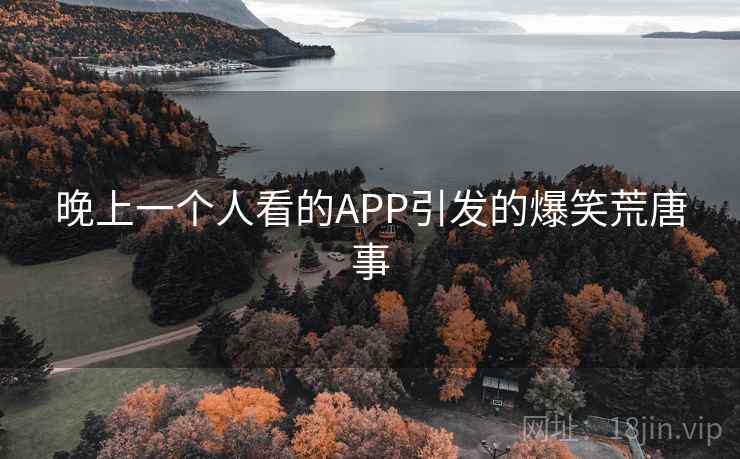 晚上一个人看的APP引发的爆笑荒唐事