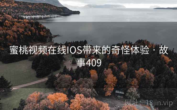 蜜桃视频在线IOS带来的奇怪体验 · 故事409