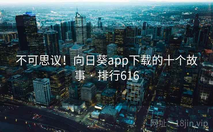 不可思议！向日葵app下载的十个故事 · 排行616