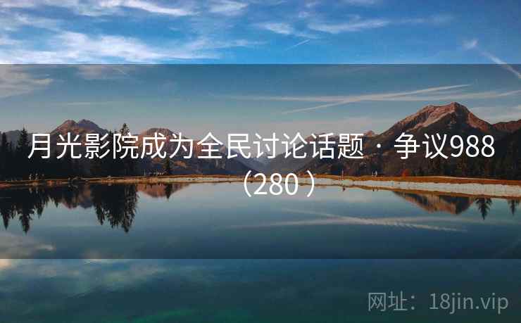 月光影院成为全民讨论话题 · 争议988（280 ）