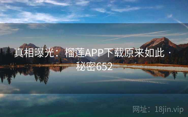 真相曝光：榴莲APP下载原来如此 · 秘密652