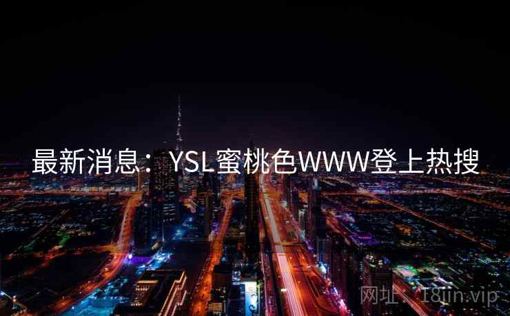 最新消息:YSL蜜桃色WWW登上热搜