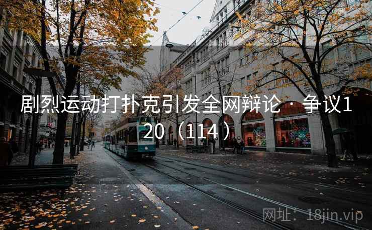 剧烈运动打扑克引发全网辩论 · 争议120(114 )