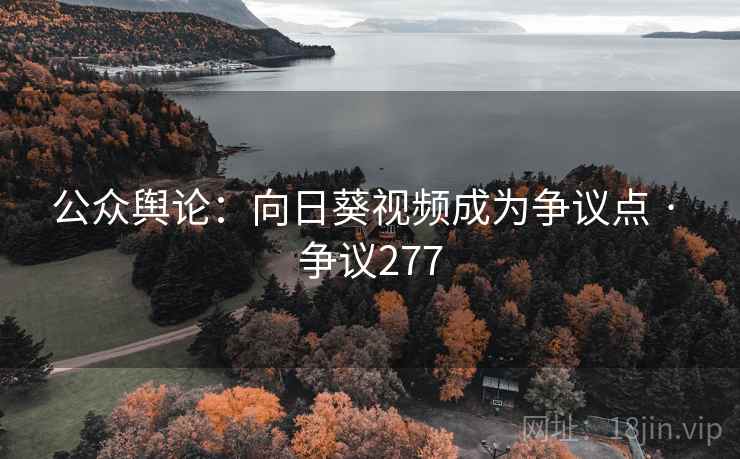 公众舆论：向日葵视频成为争议点 · 争议277