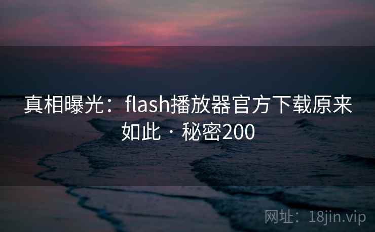 真相曝光：flash播放器官方下载原来如此 · 秘密200