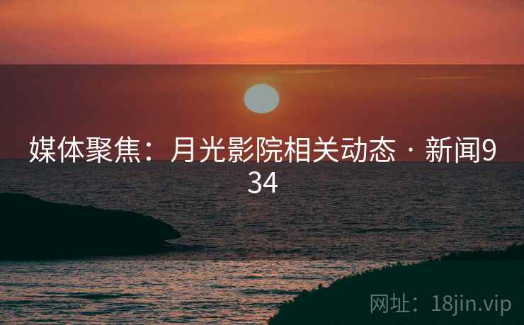 媒体聚焦：月光影院相关动态 · 新闻934