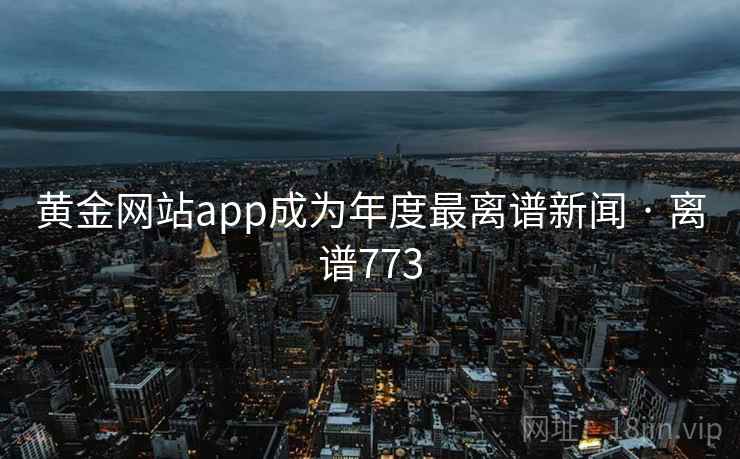 黄金网站app成为年度最离谱新闻 · 离谱773  第2张