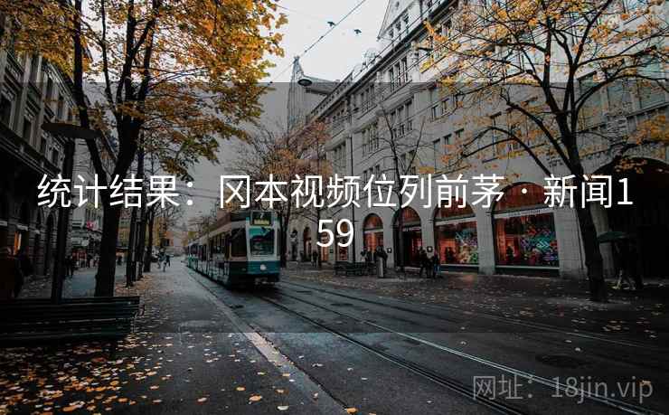 统计结果：冈本视频位列前茅 · 新闻159  第2张