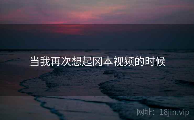 当我再次想起冈本视频的时候